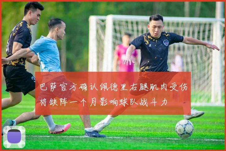 巴萨官方确认佩德里右腿肌肉受伤将缺阵一个月影响球队战斗力