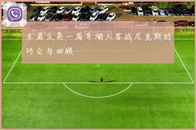 东眉交易一周年湖人客战尼克斯的巧合与回顾