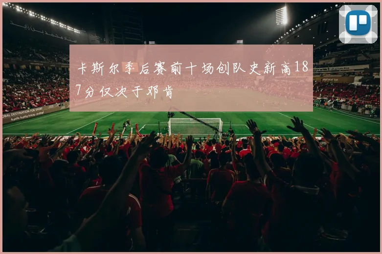 卡斯尔季后赛前十场创队史新高187分仅次于邓肯