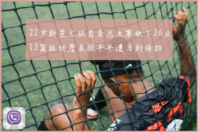 22岁新星文班首秀总决赛砍下26分12篮板幼詹表现平平遭马刺横扫