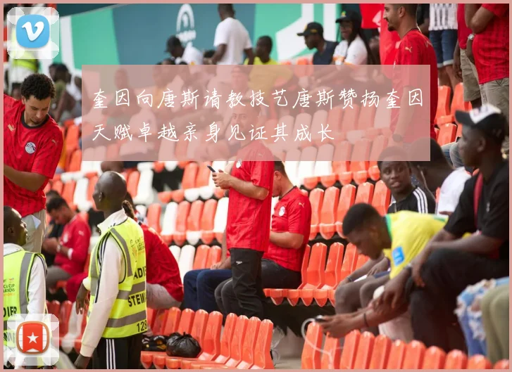 奎因向唐斯请教技艺唐斯赞扬奎因天赋卓越亲身见证其成长