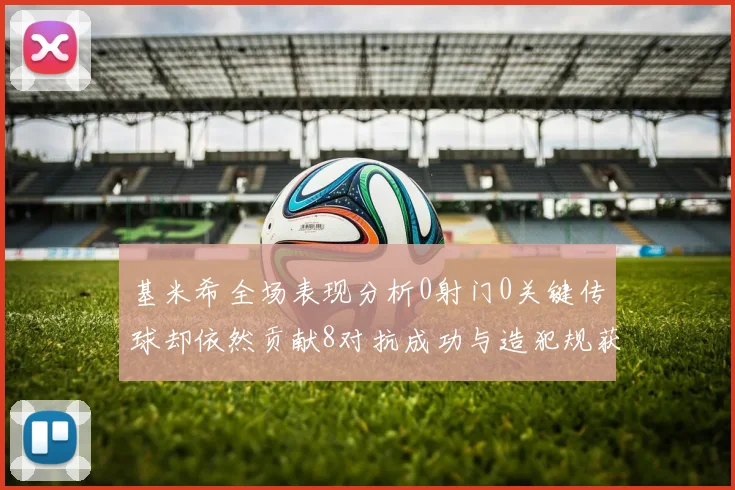 基米希全场表现分析0射门0关键传球却依然贡献8对抗成功与造犯规获高分