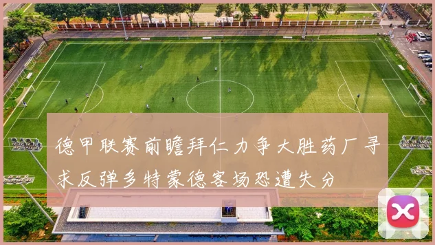 德甲联赛前瞻拜仁力争大胜药厂寻求反弹多特蒙德客场恐遭失分
